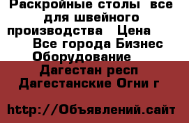 Раскройные столы, все для швейного производства › Цена ­ 4 900 - Все города Бизнес » Оборудование   . Дагестан респ.,Дагестанские Огни г.